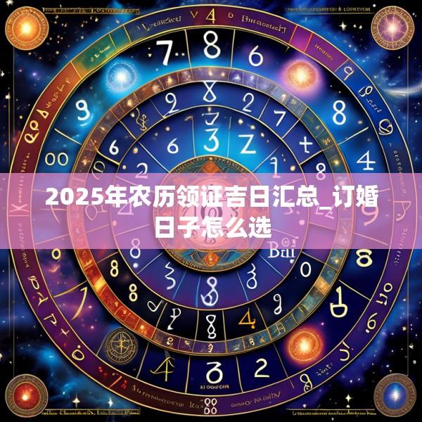 2025年農(nóng)歷領(lǐng)證吉日匯總_訂婚日子怎么選