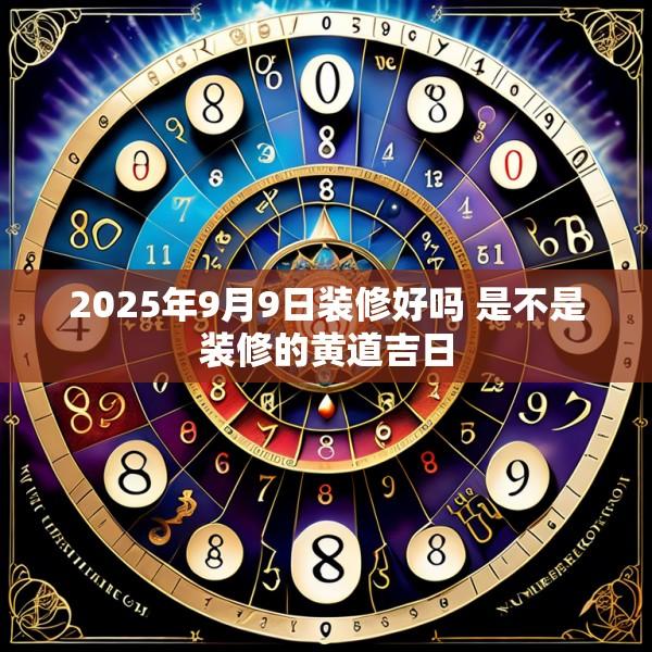 2025年9月9日裝修好嗎 是不是裝修的黃道吉日