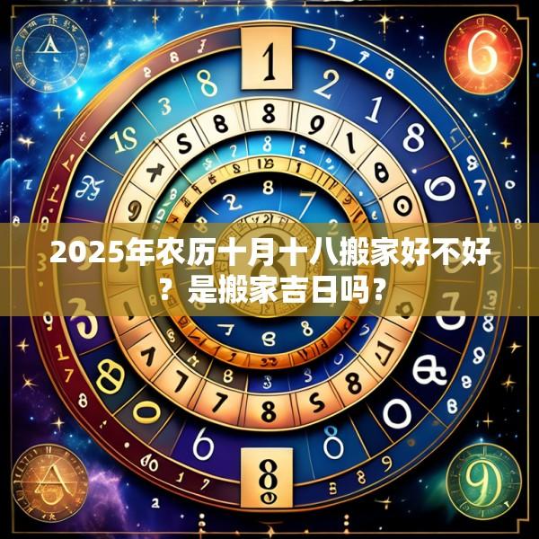 2025年農(nóng)歷十月十八搬家好不好？是搬家吉日嗎？