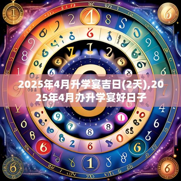 2025年4月升學(xué)宴吉日(2天),2025年4月辦升學(xué)宴好日子