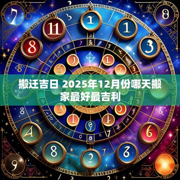 搬遷吉日 2025年12月份哪天搬家最好最吉利