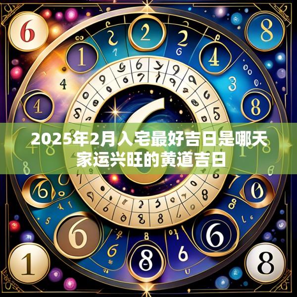 2025年2月入宅最好吉日是哪天 家運興旺的黃道吉日